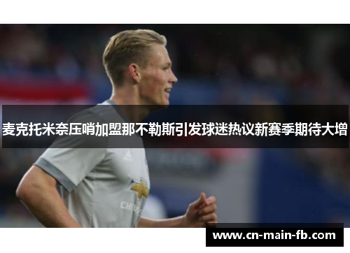 麦克托米奈压哨加盟那不勒斯引发球迷热议新赛季期待大增 麦克托米奈压哨加盟那不勒斯引发球迷热议新赛季期待大增